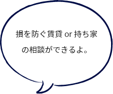 損を防ぐ賃貸 or 持ち家 の相談ができるよ。