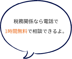 税務関係なら電話で 1時間無料で相談できるよ。